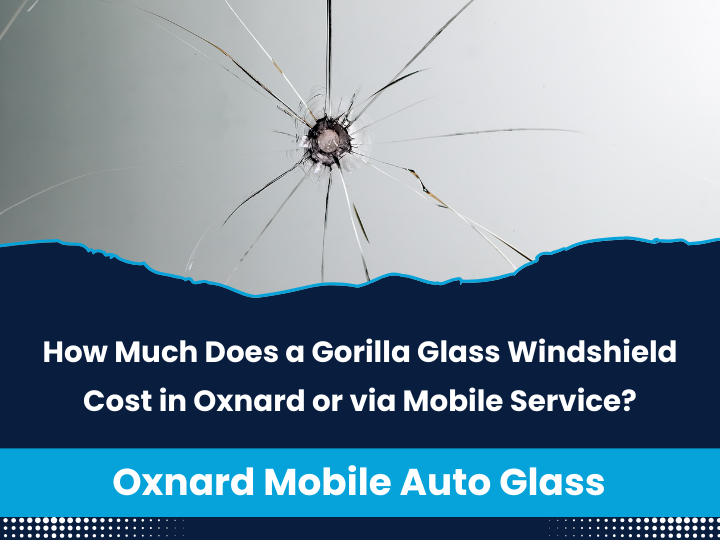 How Much Does a Gorilla Glass Windshield Cost in Oxnard or via Mobile Service